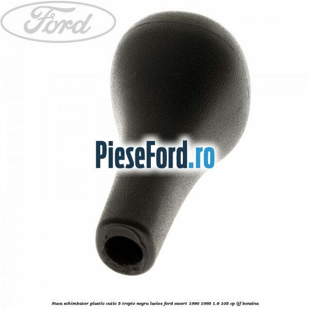 Nuca schimbator, plastic cutie 5 trepte negru lucios Ford Escort 1990-1995 1.6 105 cp LJF benzina