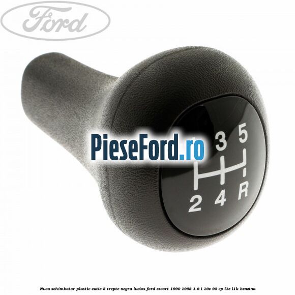 Nuca schimbator, plastic cutie 5 trepte negru lucios Ford Escort 1990-1995 1.6 i 16V 90 cp L1E, L1K benzina