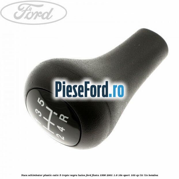 Nuca schimbator, plastic cutie 5 trepte negru lucios Ford Fiesta 1996-2001 1.6 16V Sport 103 cp L1T, L1V benzina