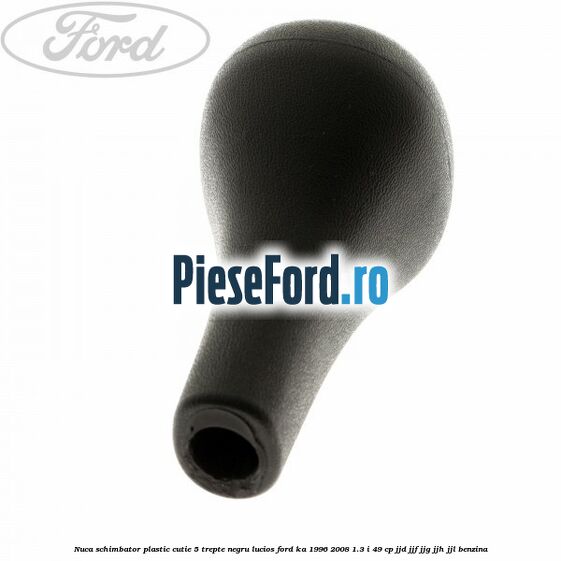 Nuca schimbator, plastic cutie 5 trepte negru lucios Ford Ka 1996-2008 1.3 i 49 cp JJD, JJF, JJG, JJH, JJL benzina