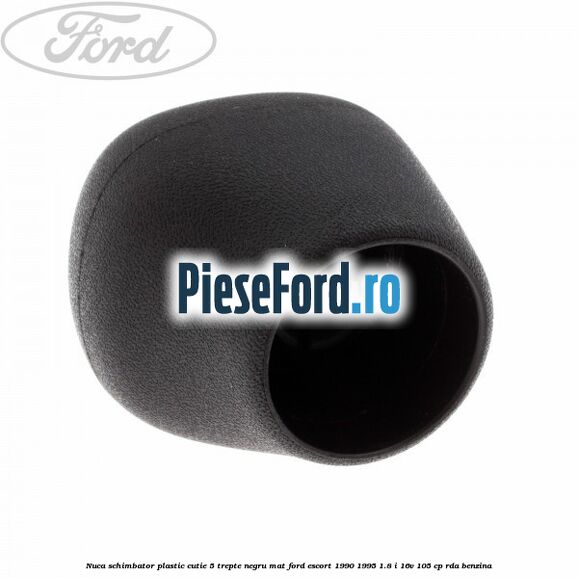 Nuca schimbator, plastic cutie 5 trepte negru mat Ford Escort 1990-1995 1.8 i 16V 105 cp RDA benzina