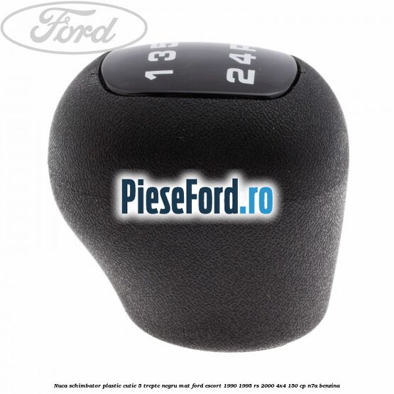 Nuca schimbator, plastic cutie 5 trepte negru mat Ford Escort 1990-1995 RS 2000 4x4 150 cp Nuca schimbator, plastic cutie 5 trepte negru mat Ford Escort 1990-1995 RS 2000 4x4 150 cp N7A benzina