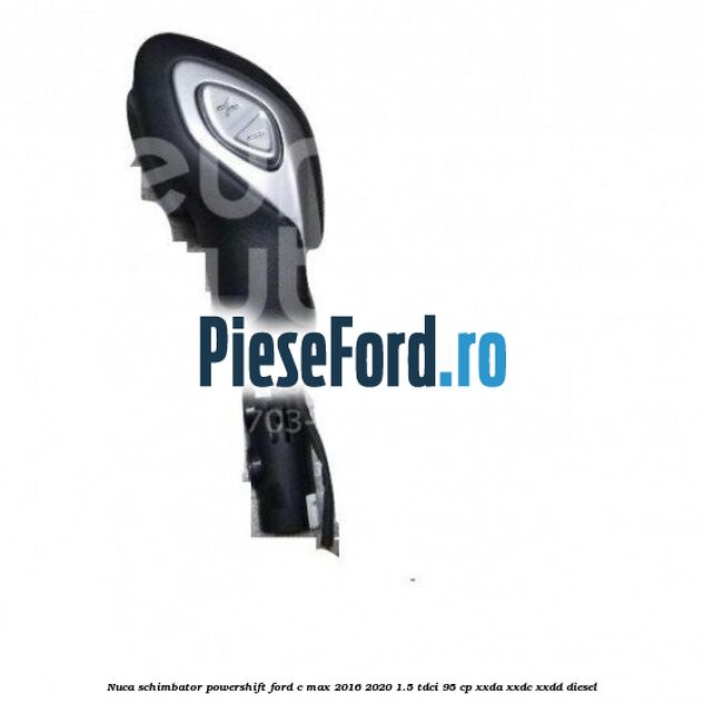 Nuca schimbator Powershift Ford C-Max 2016-2020 1.5 TDCi 95 cp XXDA, XXDC, XXDD diesel