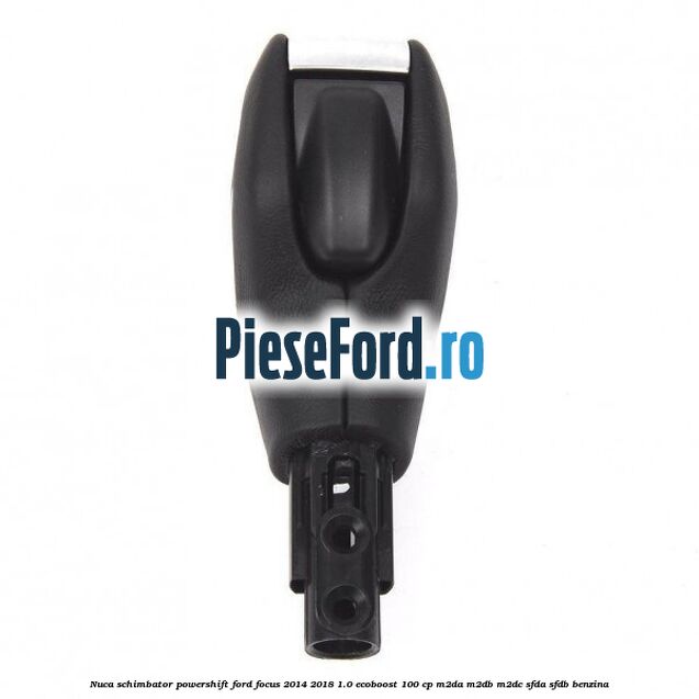 Nuca schimbator Powershift Ford Focus 2014-2018 1.0 EcoBoost 100 cp M2DA, M2DB, M2DC, SFDA, SFDB benzina