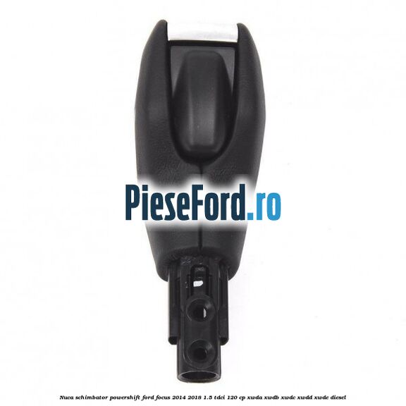 Nuca schimbator Powershift Ford Focus 2014-2018 1.5 TDCi 120 cp XWDA, XWDB, XWDC, XWDD, XWDE diesel