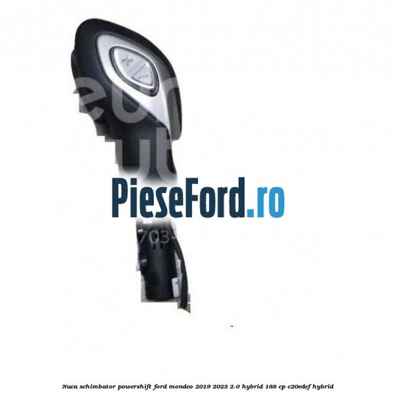 Nuca schimbator Powershift Ford Mondeo 2019-2023 2.0 Hybrid 188 cp Nuca schimbator Powershift Ford Mondeo 2019-2023 2.0 Hybrid 188 cp C20EDEF hybrid
