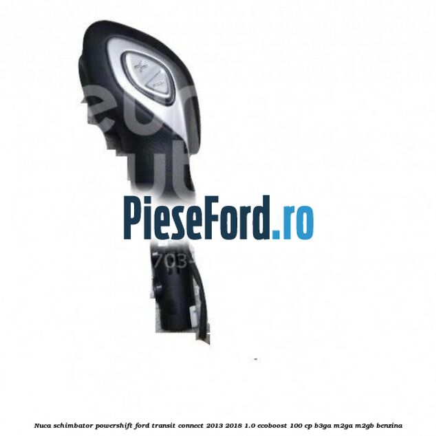 Nuca schimbator Powershift Ford Transit Connect 2013-2018 1.0 EcoBoost 100 cp B3GA, M2GA, M2GB benzina