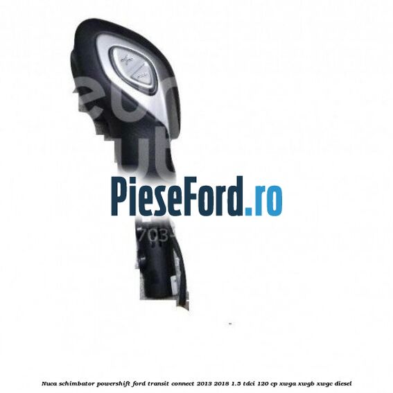 Nuca schimbator Powershift Ford Transit Connect 2013-2018 1.5 TDCi 120 cp XWGA, XWGB, XWGC diesel