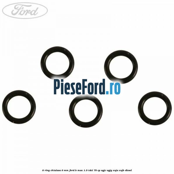 O ring chiulasa 6 mm Ford B-Max 1.5 TDCi 75 cp UGJC, UGJG, XUJA, XUJB diesel