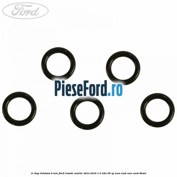 O ring chiulasa 6 mm Ford Transit Courier 2014-2018 1.5 TDCi 95 cp XVCA, XVCB, XVCC, XVCD diesel
