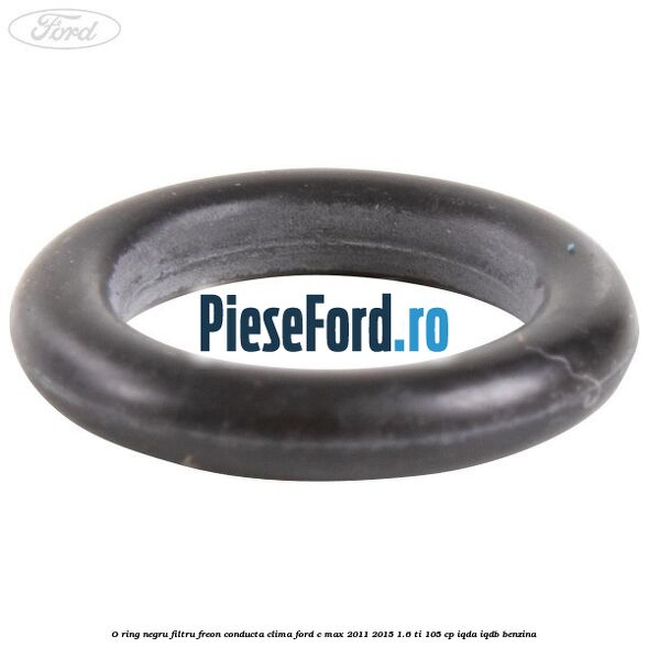 O-ring negru filtru freon conducta clima Ford C-Max 2011-2015 1.6 Ti 105 cp IQDA, IQDB benzina