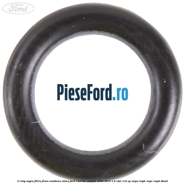 O-ring negru filtru freon conducta clima Ford Tourneo Connect 2002-2014 1.8 TDCi 110 cp RWPA, RWPB, RWPC, RWPD diesel