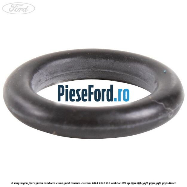 O-ring negru filtru freon conducta clima Ford Tourneo Custom 2014-2018 2.0 EcoBlue 170 cp BLFA, BLFB, YNF6, YNFA, YNFB, YNFS diesel