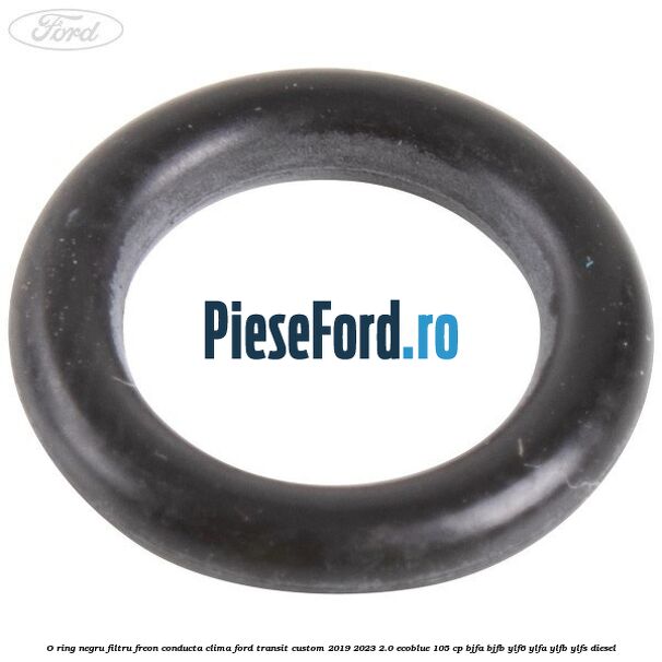 O-ring negru filtru freon conducta clima Ford Transit Custom 2019-2023 2.0 EcoBlue 105 cp BJFA, BJFB, YLF6, YLFA, YLFB, YLFS diesel