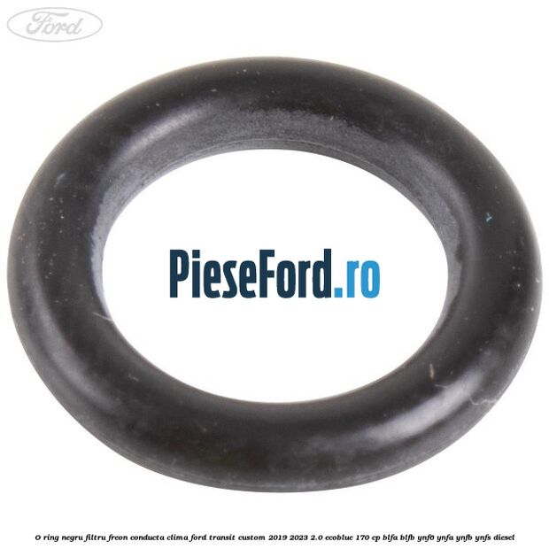 O-ring negru filtru freon conducta clima Ford Transit Custom 2019-2023 2.0 EcoBlue 170 cp BLFA, BLFB, YNF6, YNFA, YNFB, YNFS diesel