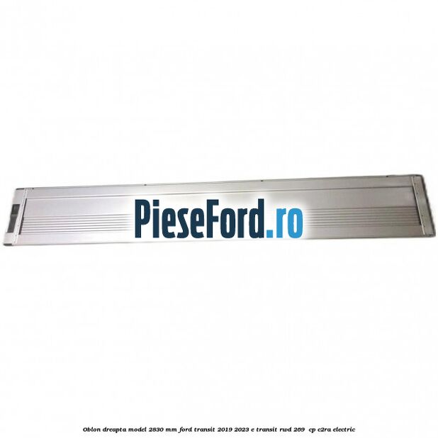 Oblon dreapta model 2830 mm Ford Transit 2019-2023 E-TRANSIT RWD 269  cp C2RA electric