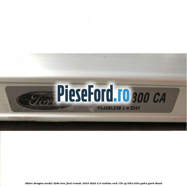Oblon dreapta model 3240 mm Ford Transit 2019-2023 2.0 EcoBlue RWD 170 cp BLHA, BLRA, YNHA, YNR6 diesel