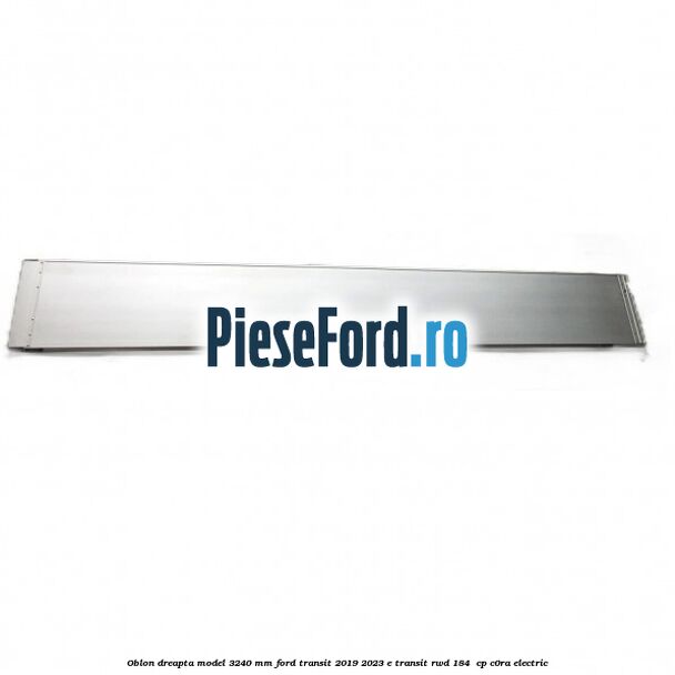 Oblon dreapta model 3240 mm Ford Transit 2019-2023 E-TRANSIT RWD 184  cp C0RA electric