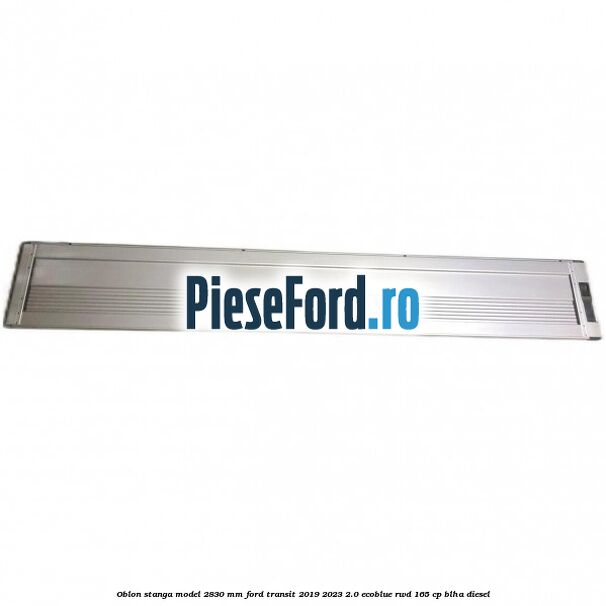 Oblon stanga model 2830 mm Ford Transit 2019-2023 2.0 EcoBlue RWD 165 cp Oblon stanga model 2830 mm Ford Transit 2019-2023 2.0 EcoBlue RWD 165 cp BLHA diesel
