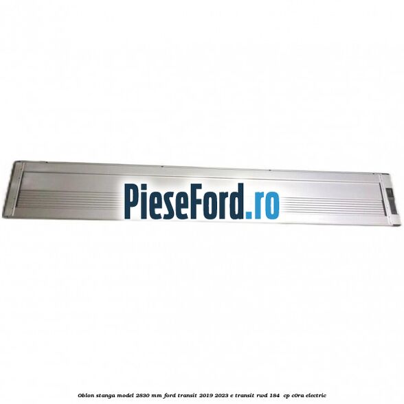 Oblon stanga model 2830 mm Ford Transit 2019-2023 E-TRANSIT RWD 184  cp C0RA electric