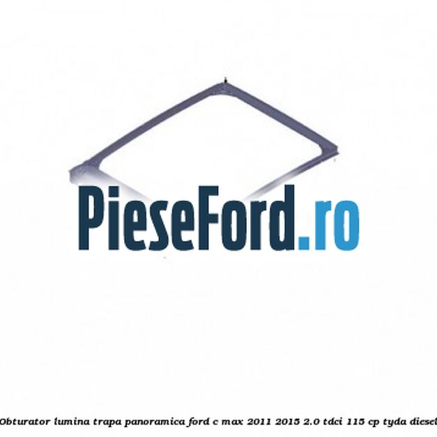 Obturator lumina trapa panoramica Ford C-Max 2011-2015 2.0 TDCi 115 cp TYDA diesel