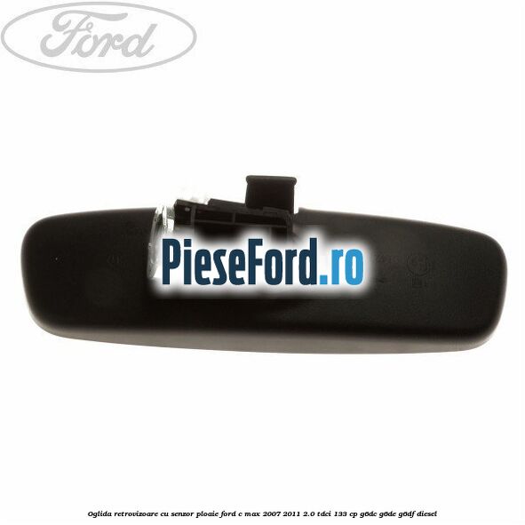 Oglida retrovizoare cu senzor ploaie Ford C-Max 2007-2011 2.0 TDCi 133 cp Oglida retrovizoare cu senzor ploaie Ford C-Max 2007-2011 2.0 TDCi 133 cp G6DC, G6DE, G6DF diesel