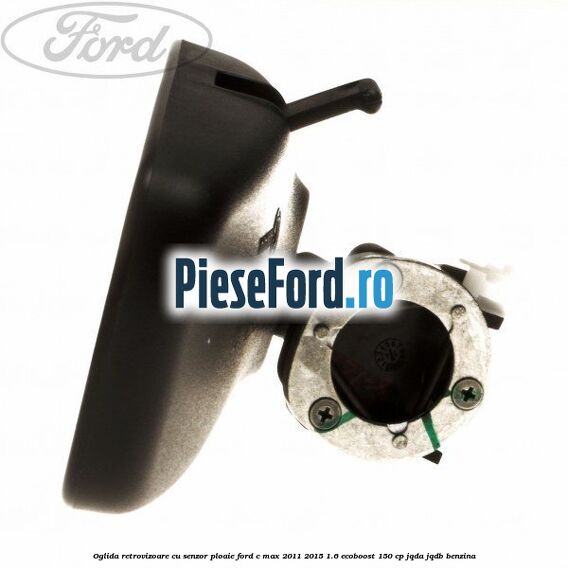 Oglida retrovizoare cu senzor ploaie Ford C-Max 2011-2015 1.6 EcoBoost 150 cp Oglida retrovizoare cu senzor ploaie Ford C-Max 2011-2015 1.6 EcoBoost 150 cp JQDA, JQDB benzina