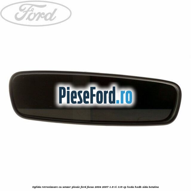 Oglida retrovizoare cu senzor ploaie Ford Focus 2004-2007 1.6 Ti 115 cp HXDA, HXDB, SIDA benzina