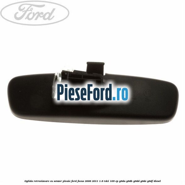 Oglida retrovizoare cu senzor ploaie Ford Focus 2008-2011 1.6 TDCi 109 cp G8DA, G8DB, G8DD, G8DE, G8DF diesel