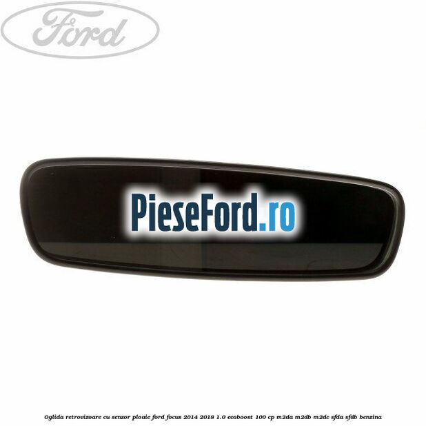Oglida retrovizoare cu senzor ploaie Ford Focus 2014-2018 1.0 EcoBoost 100 cp Oglida retrovizoare cu senzor ploaie Ford Focus 2014-2018 1.0 EcoBoost 100 cp M2DA, M2DB, M2DC, SFDA, SFDB benzina
