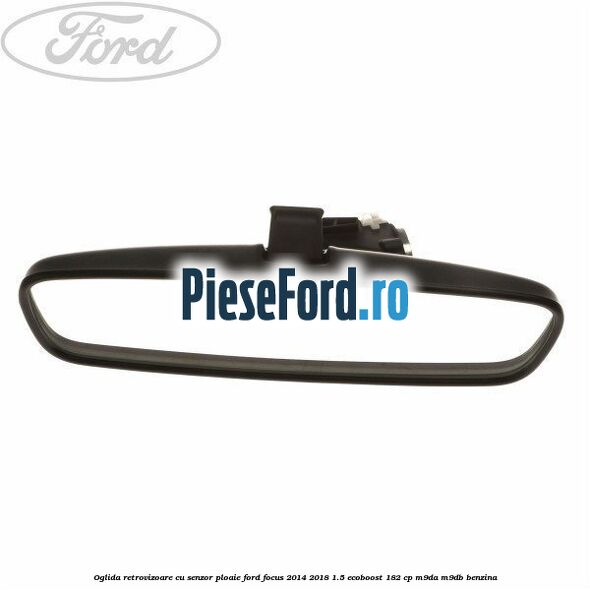 Oglida retrovizoare cu senzor ploaie Ford Focus 2014-2018 1.5 EcoBoost 182 cp M9DA, M9DB benzina