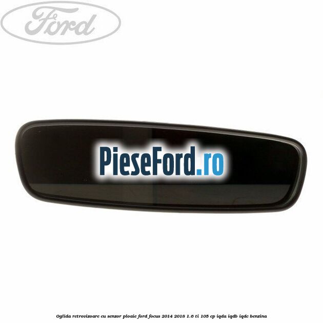 Oglida retrovizoare cu senzor ploaie Ford Focus 2014-2018 1.6 Ti 105 cp Oglida retrovizoare cu senzor ploaie Ford Focus 2014-2018 1.6 Ti 105 cp IQDA, IQDB, IQDC benzina