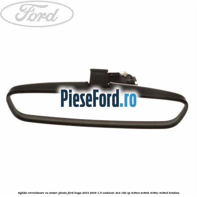 Oglida retrovizoare cu senzor ploaie Ford Kuga 2013-2016 1.5 EcoBoost 4x4 182 cp M9MA, M9MB, M9MC, M9MD benzina