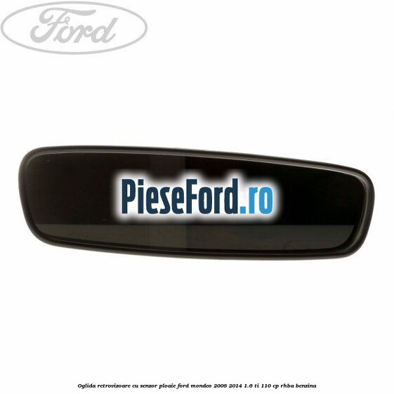 Oglida retrovizoare cu senzor ploaie Ford Mondeo 2008-2014 1.6 Ti 110 cp Oglida retrovizoare cu senzor ploaie Ford Mondeo 2008-2014 1.6 Ti 110 cp RHBA benzina