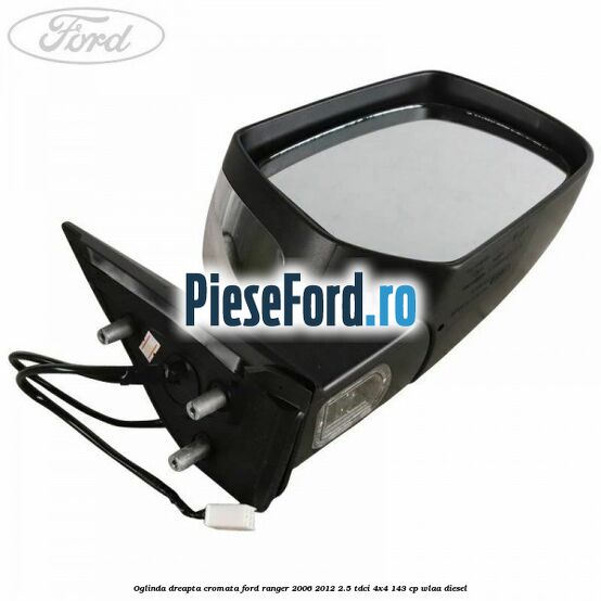 Oglinda dreapta cromata Ford Ranger 2006-2012 2.5 TDCi 4x4 143 cp WLAA diesel