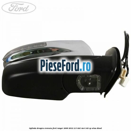 Oglinda dreapta cromata Ford Ranger 2006-2012 2.5 TDCi 4x4 143 cp WLAA diesel