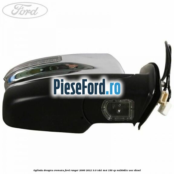 Oglinda dreapta cromata Ford Ranger 2006-2012 3.0 TDCi 4x4 156 cp MD30DITC, WEC diesel