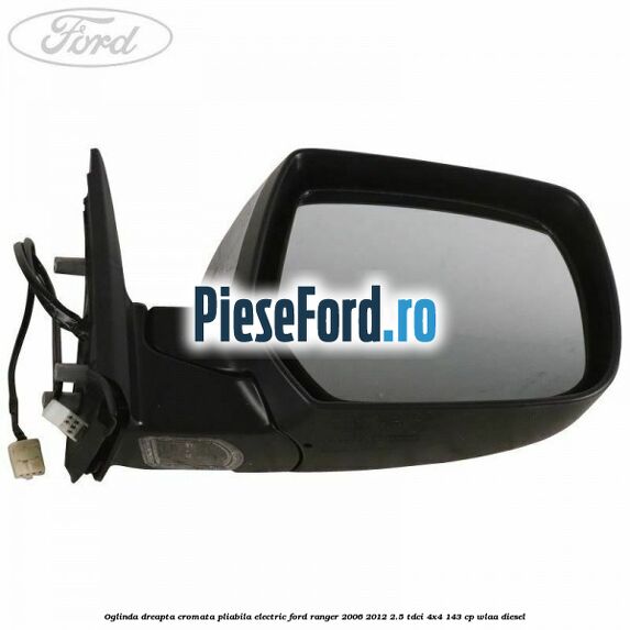 Oglinda dreapta cromata pliabila electric Ford Ranger 2006-2012 2.5 TDCi 4x4 143 cp WLAA diesel