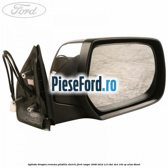 Oglinda dreapta cromata pliabila electric Ford Ranger 2006-2012 2.5 TDCi 4x4 143 cp WLAA diesel