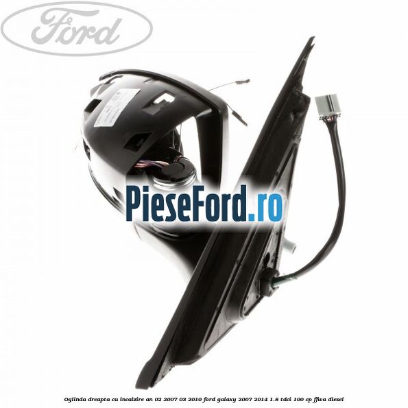 Oglinda dreapta cu incalzire an 02/2007-03/2010 Ford Galaxy 2007-2014 1.8 TDCi 100 cp FFWA diesel