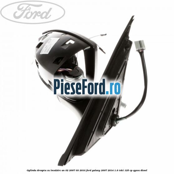 Oglinda dreapta cu incalzire an 02/2007-03/2010 Ford Galaxy 2007-2014 1.8 TDCi 125 cp Oglinda dreapta cu incalzire an 02/2007-03/2010 Ford Galaxy 2007-2014 1.8 TDCi 125 cp QYWA diesel
