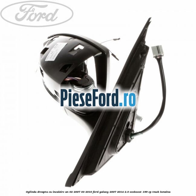 Oglinda dreapta cu incalzire an 02/2007-03/2010 Ford Galaxy 2007-2014 2.0 EcoBoost 199 cp TNWB benzina