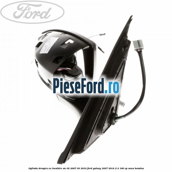 Oglinda dreapta cu incalzire an 02/2007-03/2010 Ford Galaxy 2007-2014 2.3 160 cp Oglinda dreapta cu incalzire an 02/2007-03/2010 Ford Galaxy 2007-2014 2.3 160 cp SEWA benzina