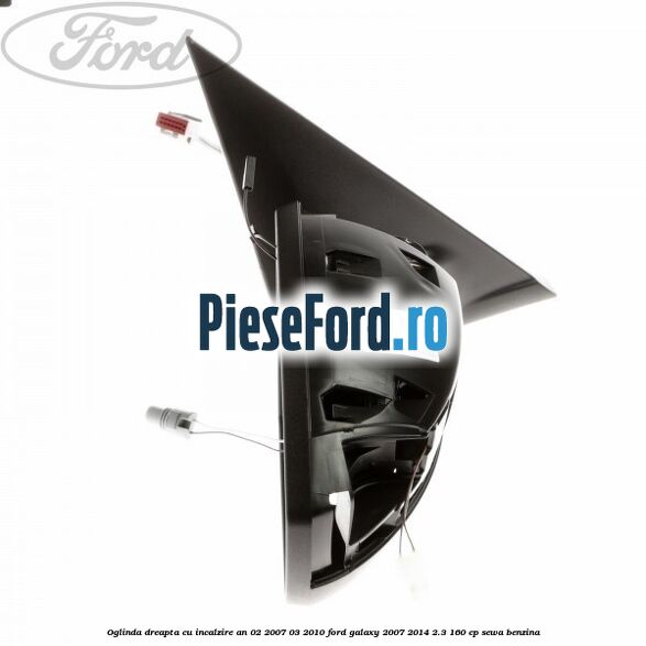 Oglinda dreapta cu incalzire an 02/2007-03/2010 Ford Galaxy 2007-2014 2.3 160 cp Oglinda dreapta cu incalzire an 02/2007-03/2010 Ford Galaxy 2007-2014 2.3 160 cp SEWA benzina