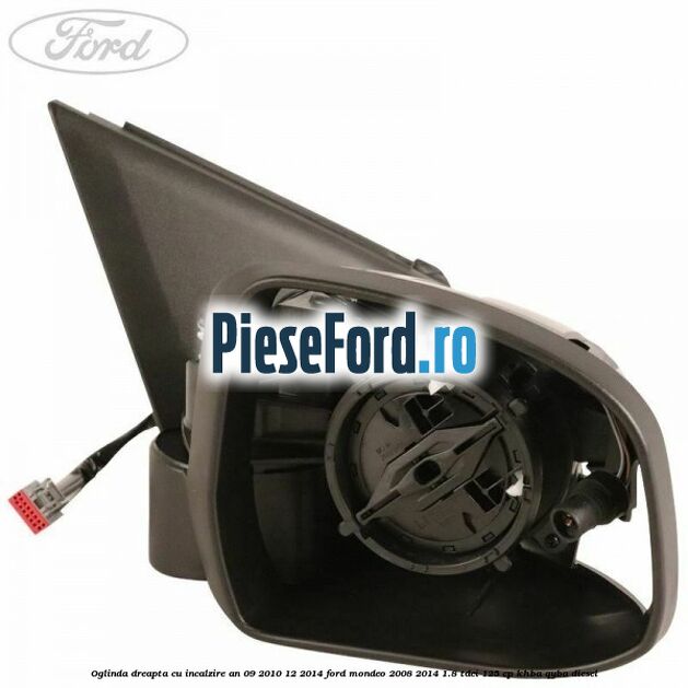 Oglinda dreapta cu incalzire an 09/2010-12/2014 Ford Mondeo 2008-2014 1.8 TDCi 125 cp KHBA, QYBA diesel
