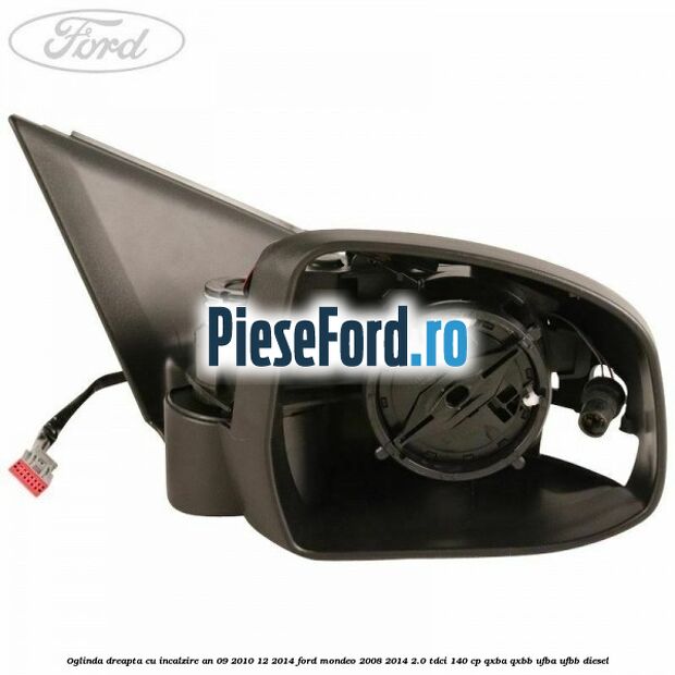 Oglinda dreapta cu incalzire an 09/2010-12/2014 Ford Mondeo 2008-2014 2.0 TDCi 140 cp QXBA, QXBB, UFBA, UFBB diesel