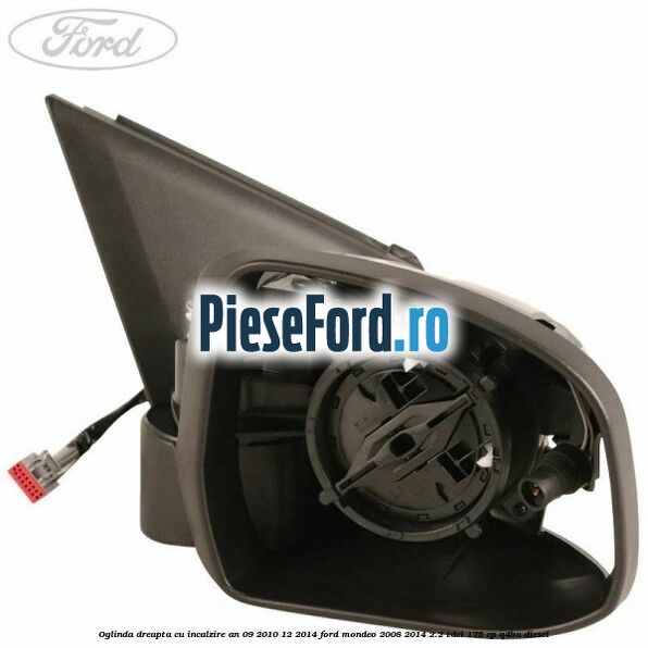 Oglinda dreapta cu incalzire an 09/2010-12/2014 Ford Mondeo 2008-2014 2.2 TDCi 175 cp Q4BA diesel