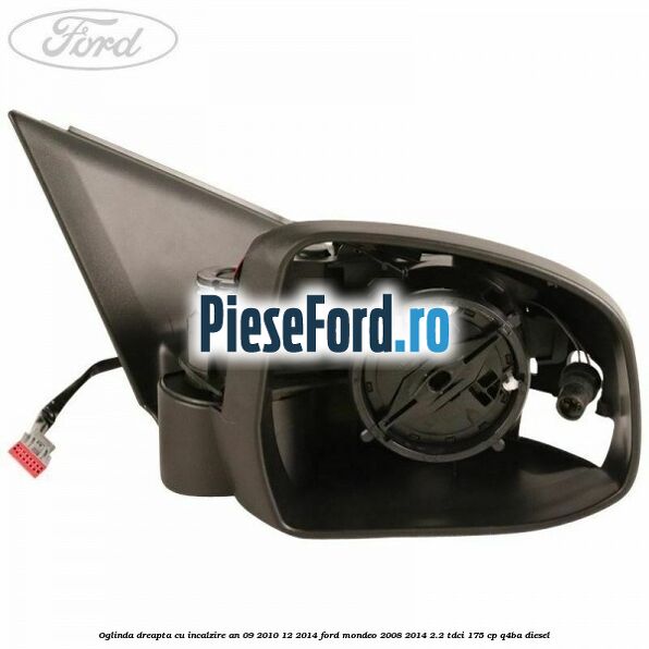 Oglinda dreapta cu incalzire an 09/2010-12/2014 Ford Mondeo 2008-2014 2.2 TDCi 175 cp Q4BA diesel