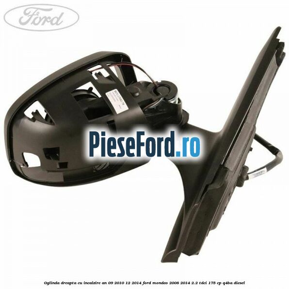 Oglinda dreapta cu incalzire an 09/2010-12/2014 Ford Mondeo 2008-2014 2.2 TDCi 175 cp Q4BA diesel