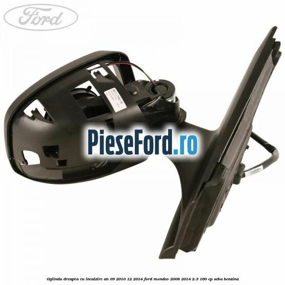 Oglinda dreapta cu incalzire an 09/2010-12/2014 Ford Mondeo 2008-2014 2.3 160 cp SEBA benzina